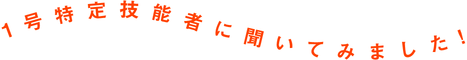 1号特定技能者に聞いてみました